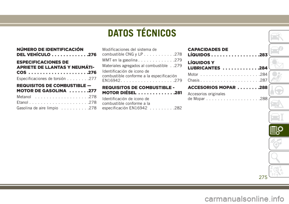 JEEP CHEROKEE 2018 Manual de Empleo y Cuidado (in Spanish) DATOS TÉCNICOS
NÚMERO DE IDENTIFICACIÓN
DEL VEHÍCULO.............276
ESPECIFICACIONES DE
APRIETE DE LLANTAS Y NEUMÁTI-
COS .....................276
Especificaciones de torsión........277
REQUISI JEEP CHEROKEE 2018 Manual de Empleo y Cuidado (in Spanish) DATOS TÉCNICOS
NÚMERO DE IDENTIFICACIÓN
DEL VEHÍCULO.............276
ESPECIFICACIONES DE
APRIETE DE LLANTAS Y NEUMÁTI-
COS .....................276
Especificaciones de torsión........277
REQUISI