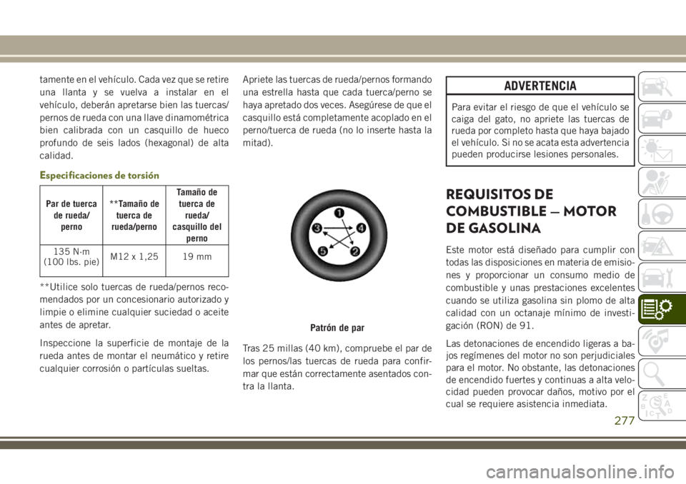 JEEP CHEROKEE 2018 Manual de Empleo y Cuidado (in Spanish) tamente en el vehículo. Cada vez que se retire
una llanta y se vuelva a instalar en el
vehículo, deberán apretarse bien las tuercas/
pernos de rueda con una llave dinamométrica
bien calibrada con JEEP CHEROKEE 2018 Manual de Empleo y Cuidado (in Spanish) tamente en el vehículo. Cada vez que se retire
una llanta y se vuelva a instalar en el
vehículo, deberán apretarse bien las tuercas/
pernos de rueda con una llave dinamométrica
bien calibrada con