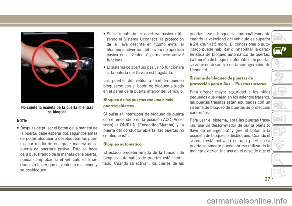 JEEP CHEROKEE 2018  Manual de Empleo y Cuidado (in Spanish) NOTA:
• Después de pulsar el botón de la maneta de
la puerta, debe esperar dos segundos antes
de poder bloquear o desbloquear las puer-
tas por medio de cualquier maneta de la
puerta de apertura p