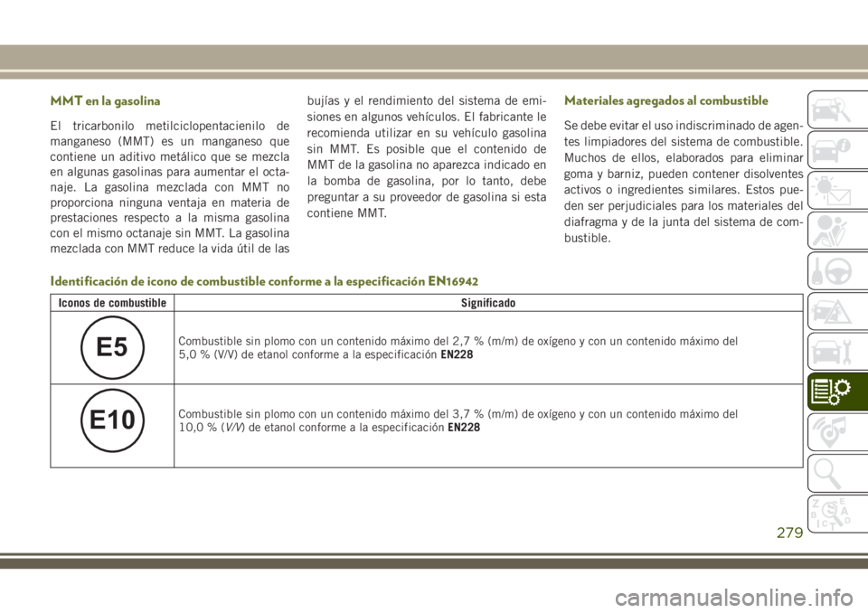 JEEP CHEROKEE 2018 Manual de Empleo y Cuidado (in Spanish) MMT en la gasolina
El tricarbonilo metilciclopentacienilo de
manganeso (MMT) es un manganeso que
contiene un aditivo metálico que se mezcla
en algunas gasolinas para aumentar el octa-
naje. La gasoli JEEP CHEROKEE 2018 Manual de Empleo y Cuidado (in Spanish) MMT en la gasolina
El tricarbonilo metilciclopentacienilo de
manganeso (MMT) es un manganeso que
contiene un aditivo metálico que se mezcla
en algunas gasolinas para aumentar el octa-
naje. La gasoli