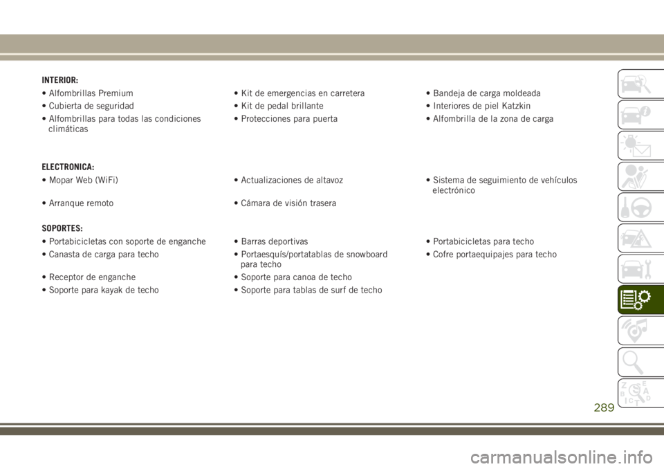 JEEP CHEROKEE 2018 Manual de Empleo y Cuidado (in Spanish) INTERIOR:
• Alfombrillas Premium • Kit de emergencias en carretera • Bandeja de carga moldeada
• Cubierta de seguridad • Kit de pedal brillante • Interiores de piel Katzkin
• Alfombrilla JEEP CHEROKEE 2018 Manual de Empleo y Cuidado (in Spanish) INTERIOR:
• Alfombrillas Premium • Kit de emergencias en carretera • Bandeja de carga moldeada
• Cubierta de seguridad • Kit de pedal brillante • Interiores de piel Katzkin
• Alfombrilla