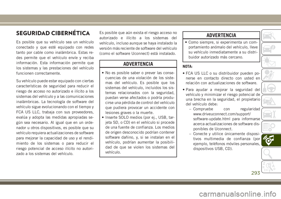 JEEP CHEROKEE 2018 Manual de Empleo y Cuidado (in Spanish) SEGURIDAD CIBERNÉTICA
Es posible que su vehículo sea un vehículo
conectado y que esté equipado con redes
tanto por cable como inalámbrica. Estas re-
des permite que el vehículo envíe y reciba
i JEEP CHEROKEE 2018 Manual de Empleo y Cuidado (in Spanish) SEGURIDAD CIBERNÉTICA
Es posible que su vehículo sea un vehículo
conectado y que esté equipado con redes
tanto por cable como inalámbrica. Estas re-
des permite que el vehículo envíe y reciba
i
