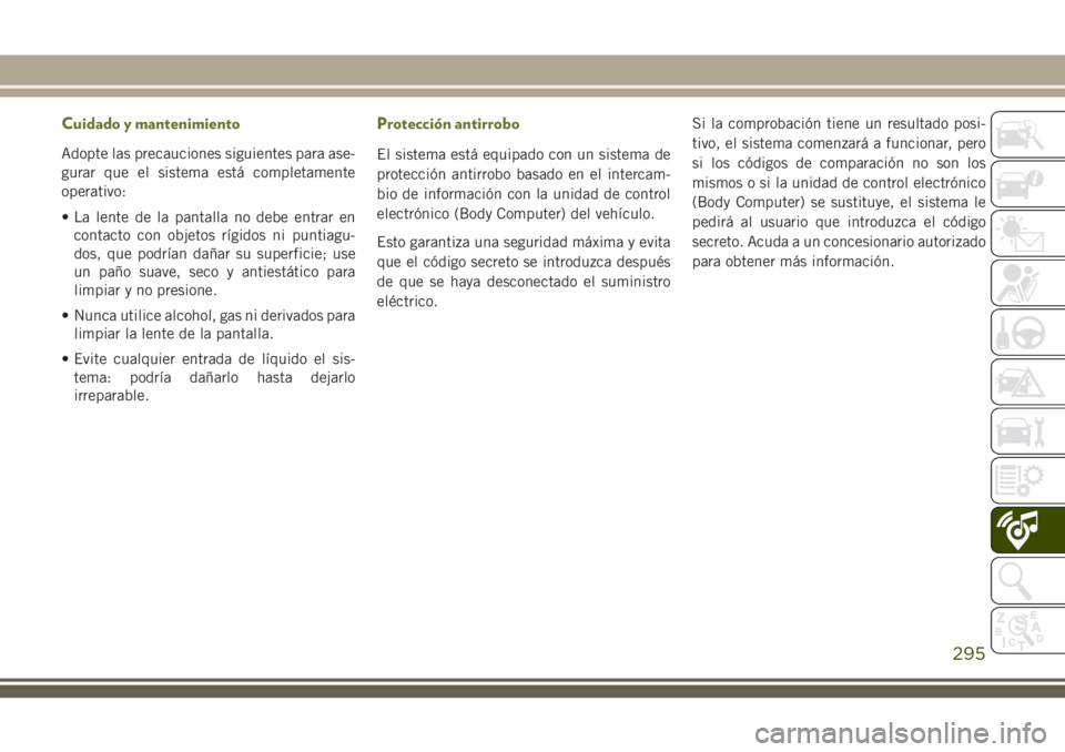 JEEP CHEROKEE 2018 Manual de Empleo y Cuidado (in Spanish) Cuidado y mantenimiento
Adopte las precauciones siguientes para ase-
gurar que el sistema está completamente
operativo:
• La lente de la pantalla no debe entrar en
contacto con objetos rígidos ni JEEP CHEROKEE 2018 Manual de Empleo y Cuidado (in Spanish) Cuidado y mantenimiento
Adopte las precauciones siguientes para ase-
gurar que el sistema está completamente
operativo:
• La lente de la pantalla no debe entrar en
contacto con objetos rígidos ni