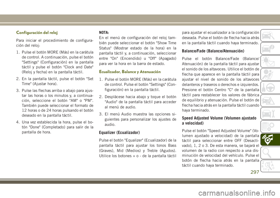 JEEP CHEROKEE 2018 Manual de Empleo y Cuidado (in Spanish) Configuración del reloj
Para iniciar el procedimiento de configura-
ción del reloj:
1. Pulse el botón MORE (Más) en la carátula
de control. A continuación, pulse el botón
"Settings" (Co JEEP CHEROKEE 2018 Manual de Empleo y Cuidado (in Spanish) Configuración del reloj
Para iniciar el procedimiento de configura-
ción del reloj:
1. Pulse el botón MORE (Más) en la carátula
de control. A continuación, pulse el botón
"Settings" (Co