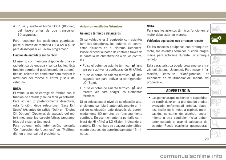 JEEP CHEROKEE 2018  Manual de Empleo y Cuidado (in Spanish) 4. Pulse y suelte el botón LOCK (Bloqueo)
del llavero antes de que transcurran
10 segundos.
Para recuperar las posiciones guardadas,
pulse el botón de memoria (1) o (2) o pulse
para desbloquear el l
