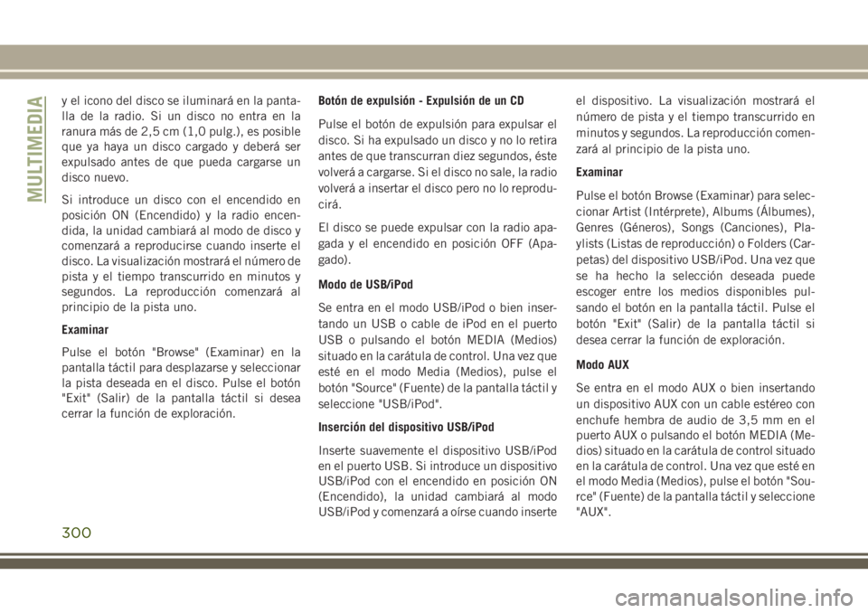 JEEP CHEROKEE 2018 Manual de Empleo y Cuidado (in Spanish) y el icono del disco se iluminará en la panta-
lla de la radio. Si un disco no entra en la
ranura más de 2,5 cm (1,0 pulg.), es posible
que ya haya un disco cargado y deberá ser
expulsado antes de JEEP CHEROKEE 2018 Manual de Empleo y Cuidado (in Spanish) y el icono del disco se iluminará en la panta-
lla de la radio. Si un disco no entra en la
ranura más de 2,5 cm (1,0 pulg.), es posible
que ya haya un disco cargado y deberá ser
expulsado antes de