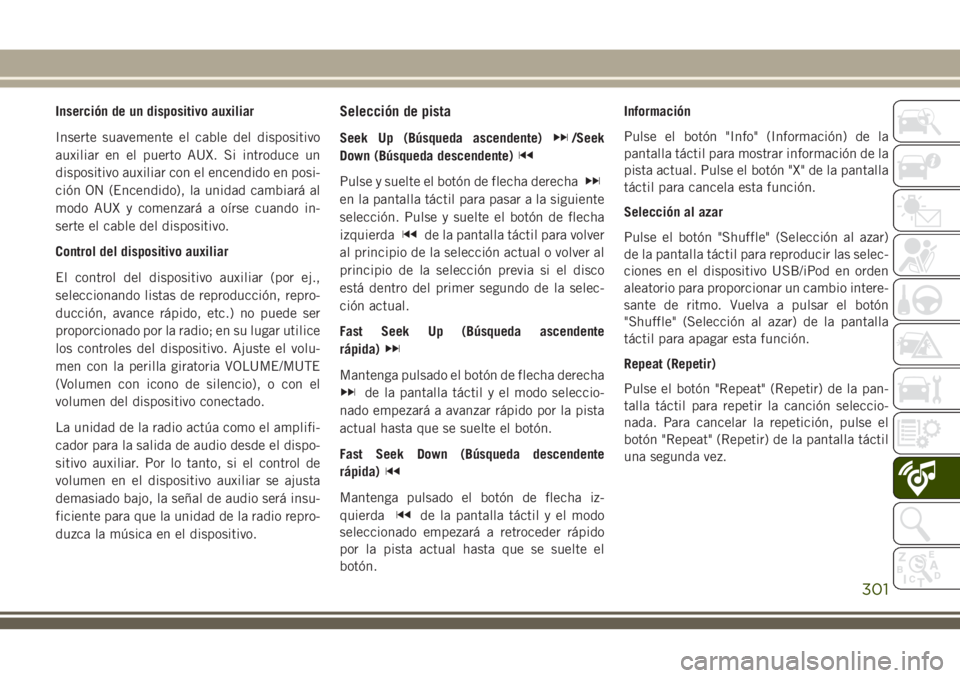 JEEP CHEROKEE 2018 Manual de Empleo y Cuidado (in Spanish) Inserción de un dispositivo auxiliar
Inserte suavemente el cable del dispositivo
auxiliar en el puerto AUX. Si introduce un
dispositivo auxiliar con el encendido en posi-
ción ON (Encendido), la uni JEEP CHEROKEE 2018 Manual de Empleo y Cuidado (in Spanish) Inserción de un dispositivo auxiliar
Inserte suavemente el cable del dispositivo
auxiliar en el puerto AUX. Si introduce un
dispositivo auxiliar con el encendido en posi-
ción ON (Encendido), la uni