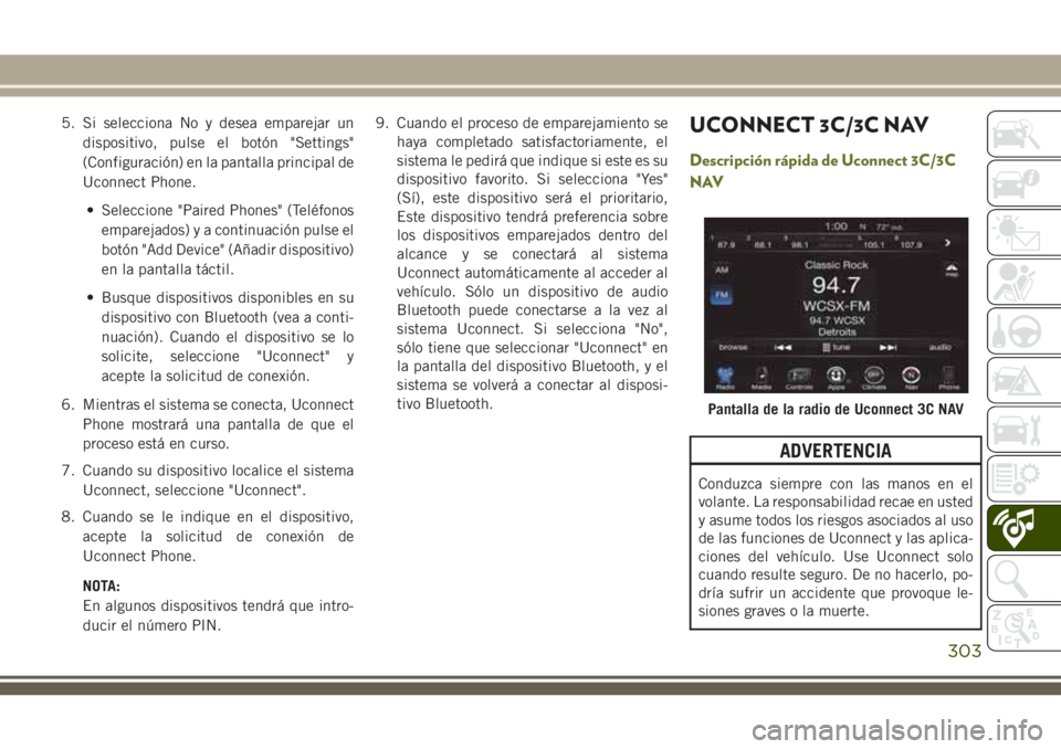 JEEP CHEROKEE 2018 Manual de Empleo y Cuidado (in Spanish) 5. Si selecciona No y desea emparejar un
dispositivo, pulse el botón "Settings"
(Configuración) en la pantalla principal de
Uconnect Phone.
• Seleccione "Paired Phones" (Teléfonos JEEP CHEROKEE 2018 Manual de Empleo y Cuidado (in Spanish) 5. Si selecciona No y desea emparejar un
dispositivo, pulse el botón "Settings"
(Configuración) en la pantalla principal de
Uconnect Phone.
• Seleccione "Paired Phones" (Teléfonos