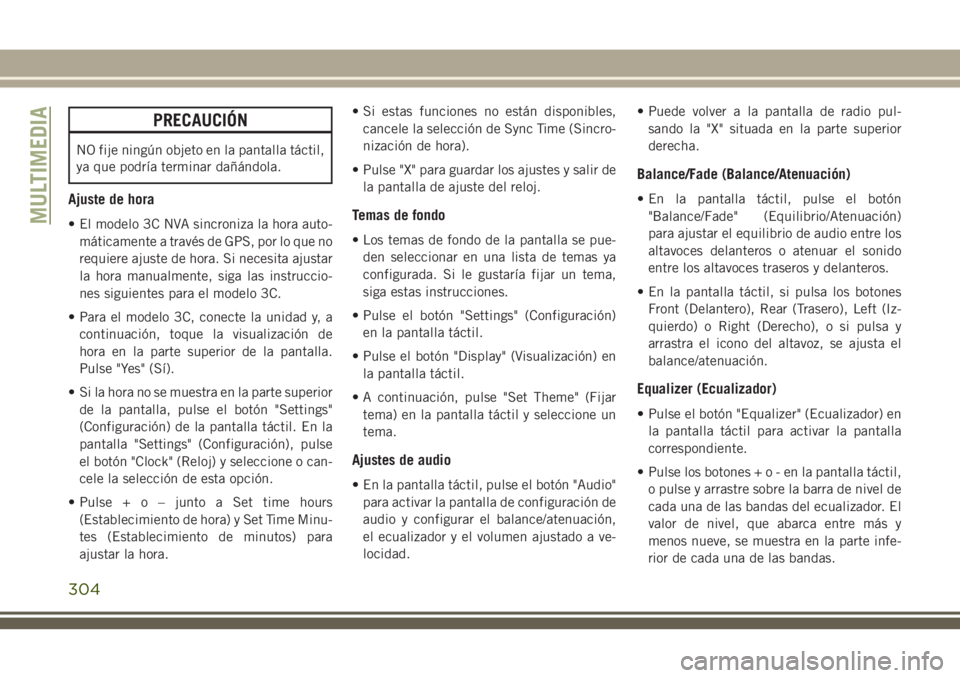 JEEP CHEROKEE 2018 Manual de Empleo y Cuidado (in Spanish) PRECAUCIÓN
NO fije ningún objeto en la pantalla táctil,
ya que podría terminar dañándola.
Ajuste de hora
• El modelo 3C NVA sincroniza la hora auto-
máticamente a través de GPS, por lo que n JEEP CHEROKEE 2018 Manual de Empleo y Cuidado (in Spanish) PRECAUCIÓN
NO fije ningún objeto en la pantalla táctil,
ya que podría terminar dañándola.
Ajuste de hora
• El modelo 3C NVA sincroniza la hora auto-
máticamente a través de GPS, por lo que n