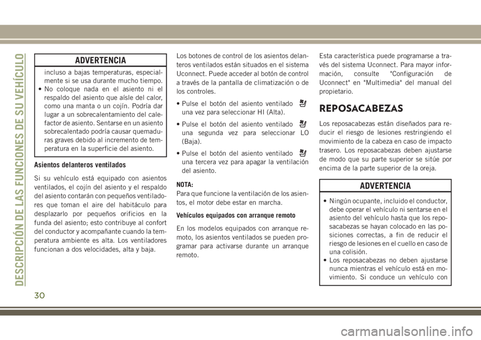 JEEP CHEROKEE 2018  Manual de Empleo y Cuidado (in Spanish) ADVERTENCIA
incluso a bajas temperaturas, especial-
mente si se usa durante mucho tiempo.
• No coloque nada en el asiento ni el
respaldo del asiento que aísle del calor,
como una manta o un cojín.