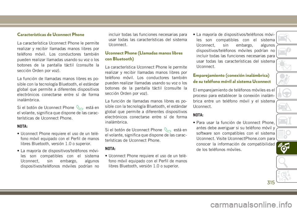 JEEP CHEROKEE 2018 Manual de Empleo y Cuidado (in Spanish) Características de Uconnect Phone
La característica Uconnect Phone le permite
realizar y recibir llamadas manos libres por
teléfono móvil. Los conductores también
pueden realizar llamadas usando JEEP CHEROKEE 2018 Manual de Empleo y Cuidado (in Spanish) Características de Uconnect Phone
La característica Uconnect Phone le permite
realizar y recibir llamadas manos libres por
teléfono móvil. Los conductores también
pueden realizar llamadas usando