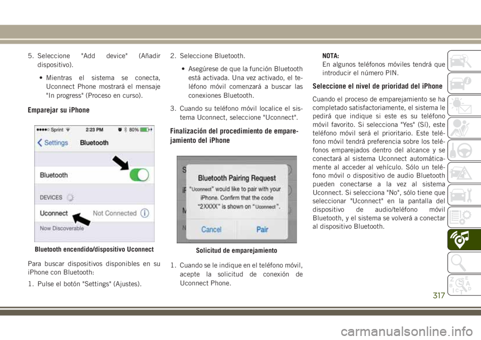 JEEP CHEROKEE 2018 Manual de Empleo y Cuidado (in Spanish) 5. Seleccione "Add device" (Añadir
dispositivo).
• Mientras el sistema se conecta,
Uconnect Phone mostrará el mensaje
"In progress" (Proceso en curso).
Emparejar su iPhone
Para bus JEEP CHEROKEE 2018 Manual de Empleo y Cuidado (in Spanish) 5. Seleccione "Add device" (Añadir
dispositivo).
• Mientras el sistema se conecta,
Uconnect Phone mostrará el mensaje
"In progress" (Proceso en curso).
Emparejar su iPhone
Para bus