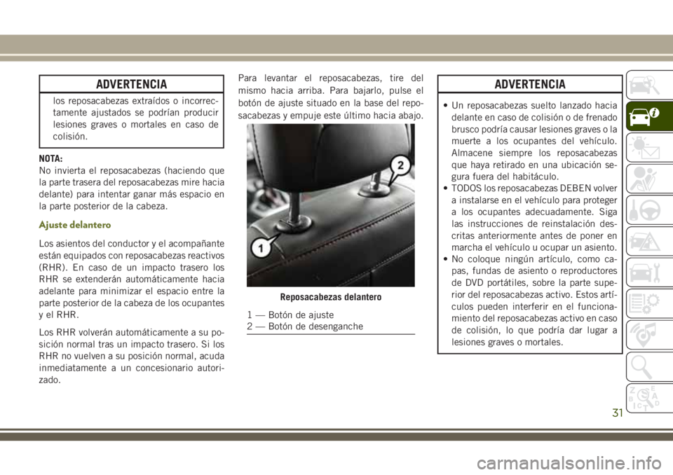 JEEP CHEROKEE 2018  Manual de Empleo y Cuidado (in Spanish) ADVERTENCIA
los reposacabezas extraídos o incorrec-
tamente ajustados se podrían producir
lesiones graves o mortales en caso de
colisión.
NOTA:
No invierta el reposacabezas (haciendo que
la parte t