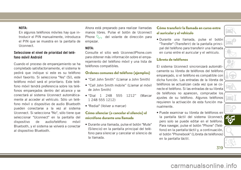 JEEP CHEROKEE 2018 Manual de Empleo y Cuidado (in Spanish) NOTA:
En algunos teléfonos móviles hay que in-
troducir el PIN manualmente, introduzca
el PIN que se muestra en la pantalla de
Uconnect.
Seleccione el nivel de prioridad del telé-
fono móvil Andro JEEP CHEROKEE 2018 Manual de Empleo y Cuidado (in Spanish) NOTA:
En algunos teléfonos móviles hay que in-
troducir el PIN manualmente, introduzca
el PIN que se muestra en la pantalla de
Uconnect.
Seleccione el nivel de prioridad del telé-
fono móvil Andro