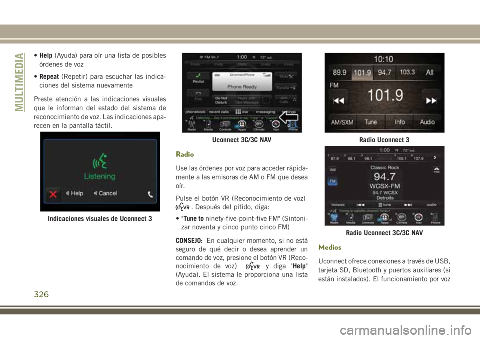 JEEP CHEROKEE 2018 Manual de Empleo y Cuidado (in Spanish) •Help(Ayuda) para oír una lista de posibles
órdenes de voz
•Repeat(Repetir) para escuchar las indica-
ciones del sistema nuevamente
Preste atención a las indicaciones visuales
que le informan d JEEP CHEROKEE 2018 Manual de Empleo y Cuidado (in Spanish) •Help(Ayuda) para oír una lista de posibles
órdenes de voz
•Repeat(Repetir) para escuchar las indica-
ciones del sistema nuevamente
Preste atención a las indicaciones visuales
que le informan d
