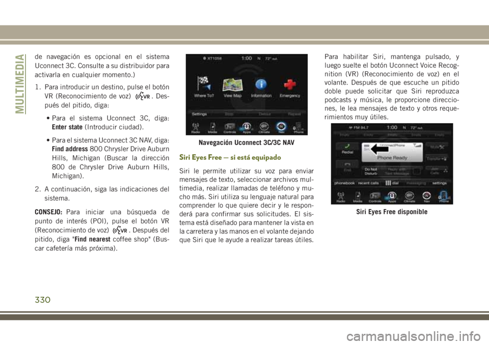 JEEP CHEROKEE 2018  Manual de Empleo y Cuidado (in Spanish) de navegación es opcional en el sistema
Uconnect 3C. Consulte a su distribuidor para
activarla en cualquier momento.)
1. Para introducir un destino, pulse el botón
VR (Reconocimiento de voz)
. Des-
