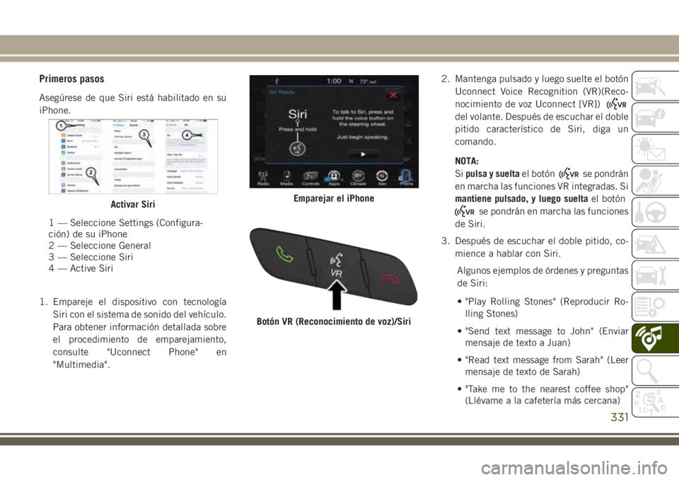 JEEP CHEROKEE 2018  Manual de Empleo y Cuidado (in Spanish) Primeros pasos
Asegúrese de que Siri está habilitado en su
iPhone.
1. Empareje el dispositivo con tecnología
Siri con el sistema de sonido del vehículo.
Para obtener información detallada sobre
e