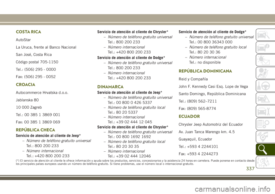 JEEP CHEROKEE 2018  Manual de Empleo y Cuidado (in Spanish) COSTA RICA
AutoStar
La Uruca, frente al Banco Nacional
San José, Costa Rica
Código postal 705-1150
Tel.: (506) 295 - 0000
Fax: (506) 295 - 0052
CROACIA
Autocommerce Hrvatska d.o.o.
Jablanska 80
10 0