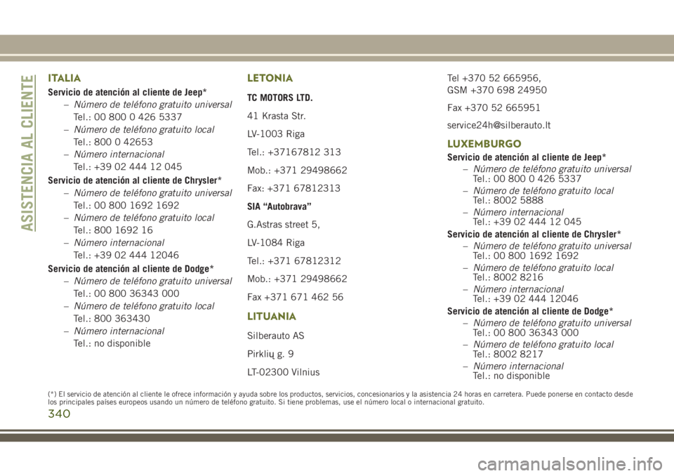 JEEP CHEROKEE 2018  Manual de Empleo y Cuidado (in Spanish) ITALIA
Servicio de atención al cliente de Jeep*
–Número de teléfono gratuito universal
Tel.: 00 800 0 426 5337
–Número de teléfono gratuito local
Tel.: 800 0 42653
–Número internacional
Te