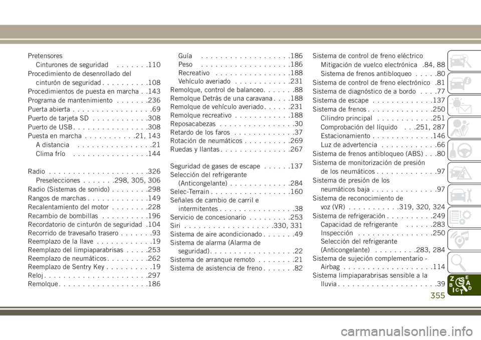 JEEP CHEROKEE 2018  Manual de Empleo y Cuidado (in Spanish) Pretensores
Cinturones de seguridad.......110
Procedimiento de desenrollado del
cinturón de seguridad..........108
Procedimientos de puesta en marcha . .143
Programa de mantenimiento.......236
Puerta