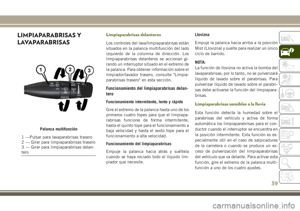 JEEP CHEROKEE 2018  Manual de Empleo y Cuidado (in Spanish) LIMPIAPARABRISAS Y
LAVAPARABRISASLimpiaparabrisas delanteros
Los controles del lava/limpiaparabrisas están
situados en la palanca multifunción del lado
izquierdo de la columna de dirección. Los
lim