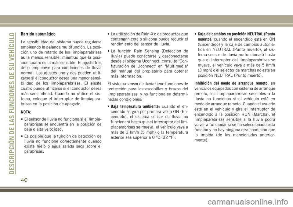 JEEP CHEROKEE 2018  Manual de Empleo y Cuidado (in Spanish) Barrido automático
La sensibilidad del sistema puede regularse
empleando la palanca multifunción. La posi-
ción uno de retardo de los limpiaparabrisas
es la menos sensible, mientras que la posi-
ci