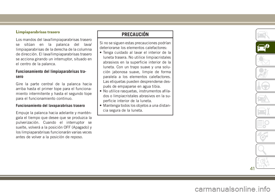 JEEP CHEROKEE 2018  Manual de Empleo y Cuidado (in Spanish) Limpiaparabrisas trasero
Los mandos del lava/limpiaparabrisas trasero
se sitúan en la palanca del lava/
limpiaparabrisas de la derecha de la columna
de dirección. El lava/limpiaparabrisas trasero
se