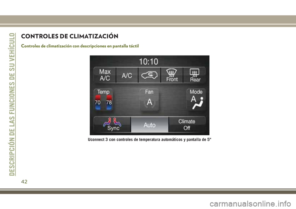 JEEP CHEROKEE 2018  Manual de Empleo y Cuidado (in Spanish) CONTROLES DE CLIMATIZACIÓN
Controles de climatización con descripciones en pantalla táctil
Uconnect 3 con controles de temperatura automáticos y pantalla de 5"
DESCRIPCIÓN DE LAS FUNCIONES DE
