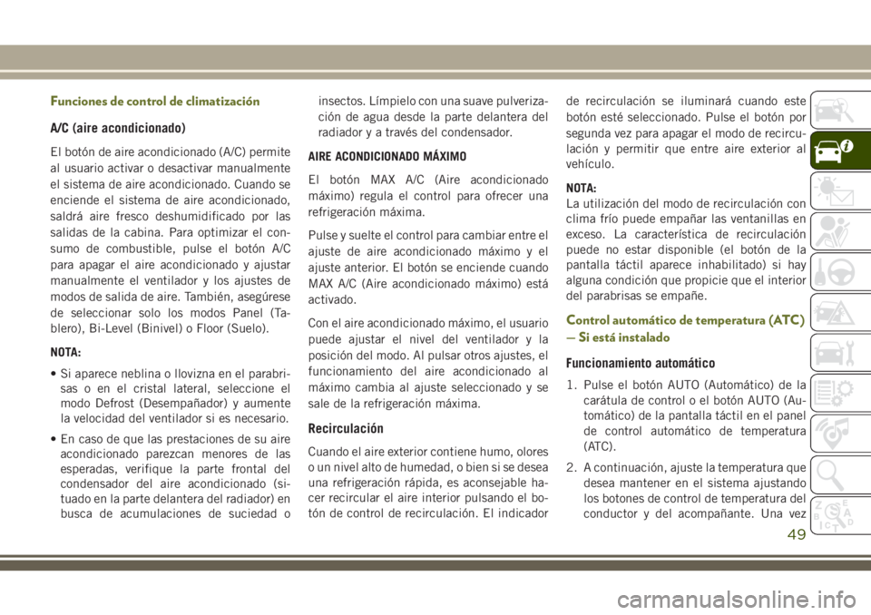 JEEP CHEROKEE 2018 Manual de Empleo y Cuidado (in Spanish) Funciones de control de climatización
A/C (aire acondicionado)
El botón de aire acondicionado (A/C) permite
al usuario activar o desactivar manualmente
el sistema de aire acondicionado. Cuando se
en JEEP CHEROKEE 2018 Manual de Empleo y Cuidado (in Spanish) Funciones de control de climatización
A/C (aire acondicionado)
El botón de aire acondicionado (A/C) permite
al usuario activar o desactivar manualmente
el sistema de aire acondicionado. Cuando se
en