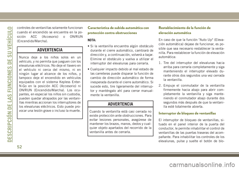 JEEP CHEROKEE 2018 Manual de Empleo y Cuidado (in Spanish) controles de ventanillas solamente funcionan
cuando el encendido se encuentra en la po-
sición ACC (Accesorio) o ON/RUN
(Encendido/Marcha).
ADVERTENCIA
Nunca deje a los niños solos en un
vehículo, JEEP CHEROKEE 2018 Manual de Empleo y Cuidado (in Spanish) controles de ventanillas solamente funcionan
cuando el encendido se encuentra en la po-
sición ACC (Accesorio) o ON/RUN
(Encendido/Marcha).
ADVERTENCIA
Nunca deje a los niños solos en un
vehículo,