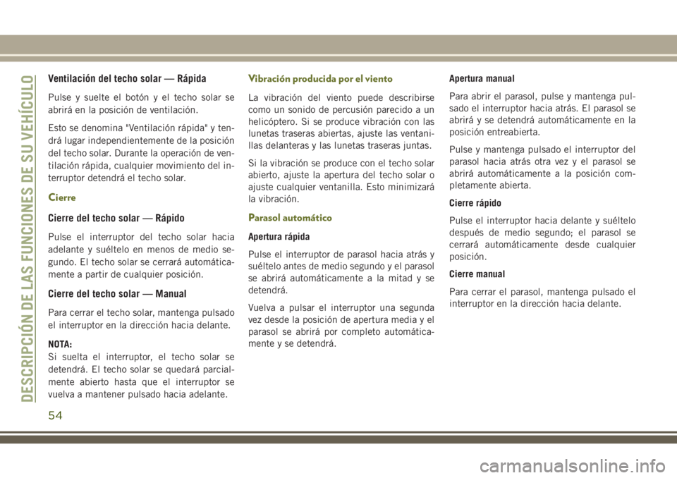 JEEP CHEROKEE 2018 Manual de Empleo y Cuidado (in Spanish) Ventilación del techo solar — Rápida
Pulse y suelte el botón y el techo solar se
abrirá en la posición de ventilación.
Esto se denomina "Ventilación rápida" y ten-
drá lugar indepen JEEP CHEROKEE 2018 Manual de Empleo y Cuidado (in Spanish) Ventilación del techo solar — Rápida
Pulse y suelte el botón y el techo solar se
abrirá en la posición de ventilación.
Esto se denomina "Ventilación rápida" y ten-
drá lugar indepen