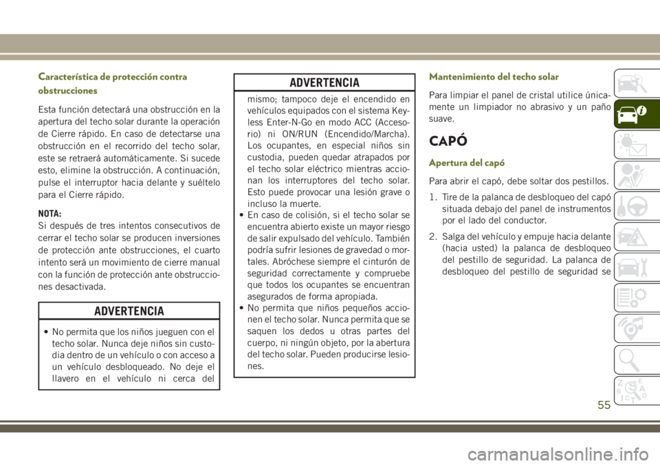 JEEP CHEROKEE 2018 Manual de Empleo y Cuidado (in Spanish) Característica de protección contra
obstrucciones
Esta función detectará una obstrucción en la
apertura del techo solar durante la operación
de Cierre rápido. En caso de detectarse una
obstrucc JEEP CHEROKEE 2018 Manual de Empleo y Cuidado (in Spanish) Característica de protección contra
obstrucciones
Esta función detectará una obstrucción en la
apertura del techo solar durante la operación
de Cierre rápido. En caso de detectarse una
obstrucc