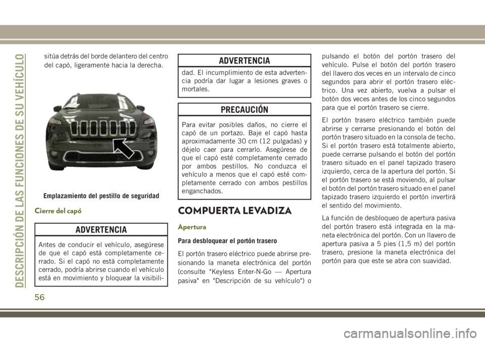 JEEP CHEROKEE 2018 Manual de Empleo y Cuidado (in Spanish) sitúa detrás del borde delantero del centro
del capó, ligeramente hacia la derecha.
Cierre del capó
ADVERTENCIA
Antes de conducir el vehículo, asegúrese
de que el capó está completamente ce-
r JEEP CHEROKEE 2018 Manual de Empleo y Cuidado (in Spanish) sitúa detrás del borde delantero del centro
del capó, ligeramente hacia la derecha.
Cierre del capó
ADVERTENCIA
Antes de conducir el vehículo, asegúrese
de que el capó está completamente ce-
r
