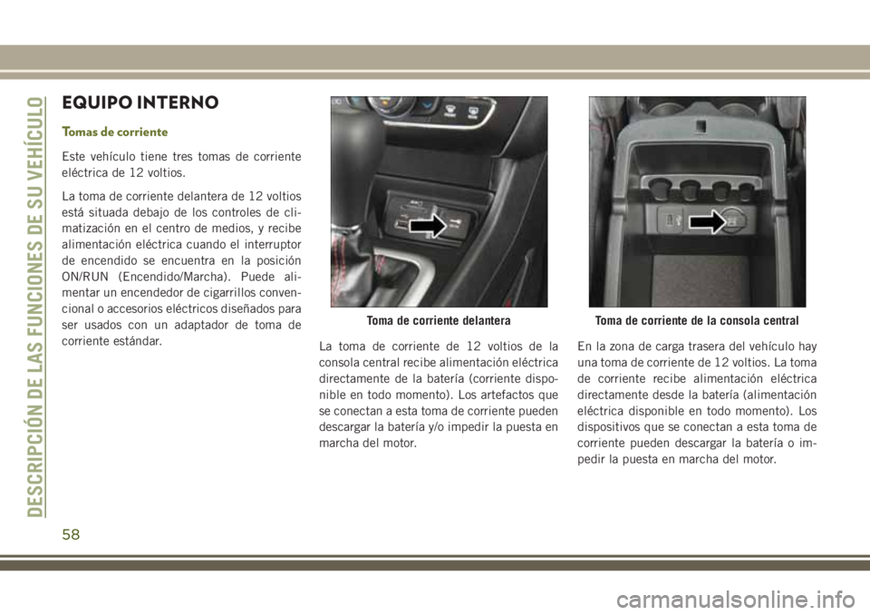 JEEP CHEROKEE 2018 Manual de Empleo y Cuidado (in Spanish) EQUIPO INTERNO
Tomas de corriente
Este vehículo tiene tres tomas de corriente
eléctrica de 12 voltios.
La toma de corriente delantera de 12 voltios
está situada debajo de los controles de cli-
mati JEEP CHEROKEE 2018 Manual de Empleo y Cuidado (in Spanish) EQUIPO INTERNO
Tomas de corriente
Este vehículo tiene tres tomas de corriente
eléctrica de 12 voltios.
La toma de corriente delantera de 12 voltios
está situada debajo de los controles de cli-
mati