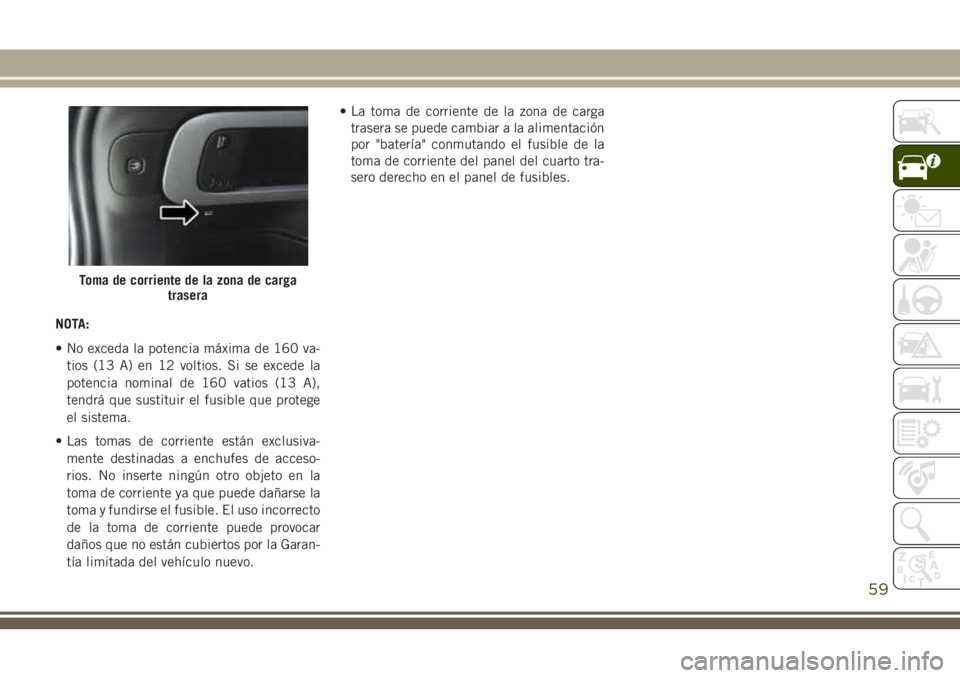 JEEP CHEROKEE 2018 Manual de Empleo y Cuidado (in Spanish) NOTA:
• No exceda la potencia máxima de 160 va-
tios (13 A) en 12 voltios. Si se excede la
potencia nominal de 160 vatios (13 A),
tendrá que sustituir el fusible que protege
el sistema.
• Las to JEEP CHEROKEE 2018 Manual de Empleo y Cuidado (in Spanish) NOTA:
• No exceda la potencia máxima de 160 va-
tios (13 A) en 12 voltios. Si se excede la
potencia nominal de 160 vatios (13 A),
tendrá que sustituir el fusible que protege
el sistema.
• Las to