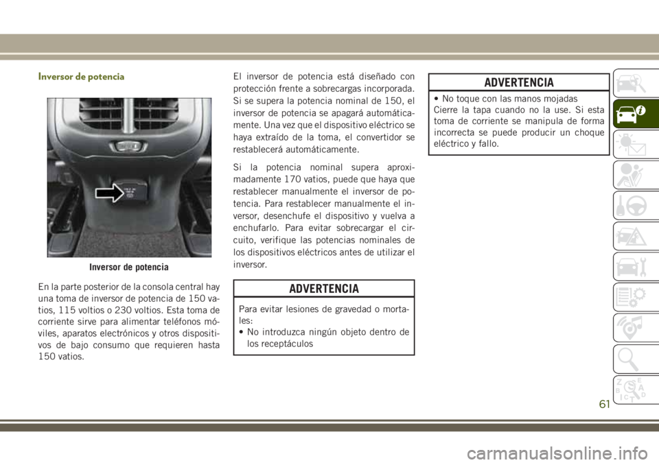 JEEP CHEROKEE 2018 Manual de Empleo y Cuidado (in Spanish) Inversor de potencia
En la parte posterior de la consola central hay
una toma de inversor de potencia de 150 va-
tios, 115 voltios o 230 voltios. Esta toma de
corriente sirve para alimentar teléfonos JEEP CHEROKEE 2018 Manual de Empleo y Cuidado (in Spanish) Inversor de potencia
En la parte posterior de la consola central hay
una toma de inversor de potencia de 150 va-
tios, 115 voltios o 230 voltios. Esta toma de
corriente sirve para alimentar teléfonos