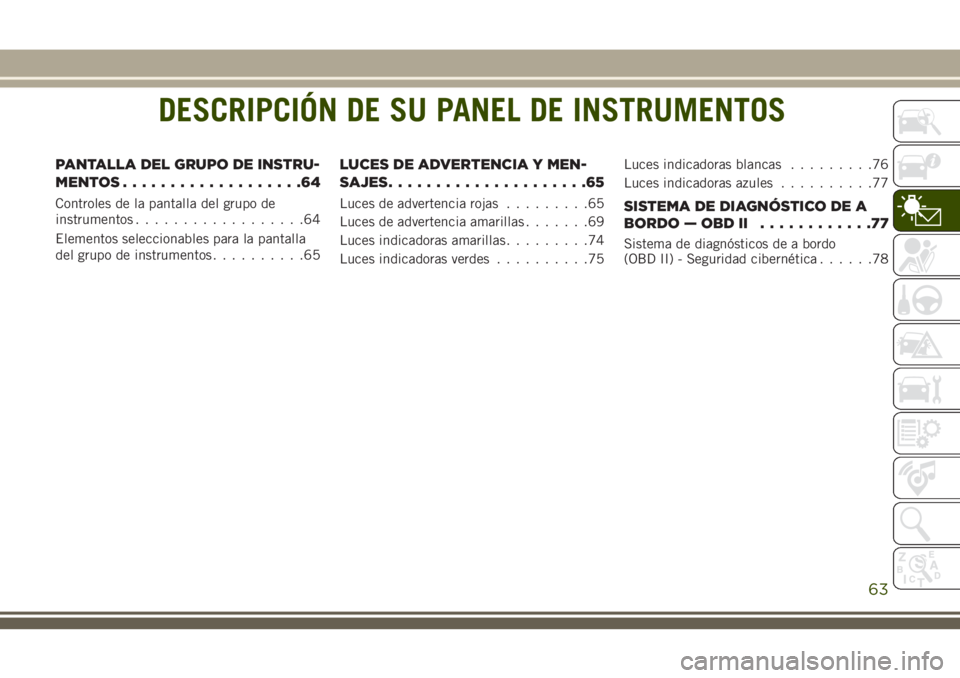 JEEP CHEROKEE 2018  Manual de Empleo y Cuidado (in Spanish) DESCRIPCIÓN DE SU PANEL DE INSTRUMENTOS
PANTALLA DEL GRUPO DE INSTRU-
MENTOS...................64
Controles de la pantalla del grupo de
instrumentos..................64
Elementos seleccionables para 