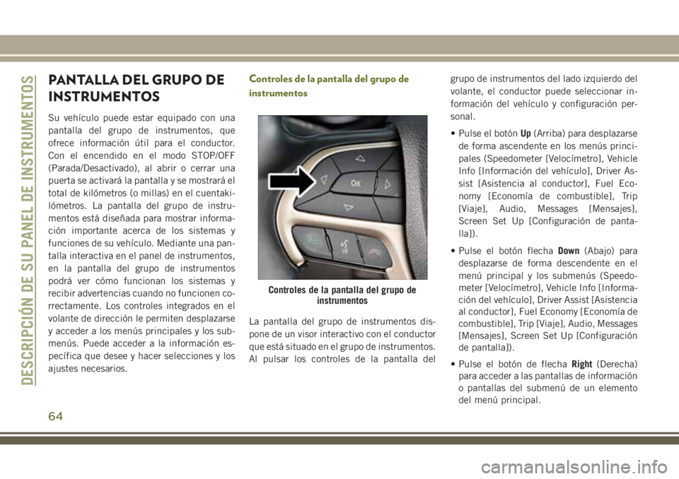 JEEP CHEROKEE 2018 Manual de Empleo y Cuidado (in Spanish) PANTALLA DEL GRUPO DE
INSTRUMENTOS
Su vehículo puede estar equipado con una
pantalla del grupo de instrumentos, que
ofrece información útil para el conductor.
Con el encendido en el modo STOP/OFF
( JEEP CHEROKEE 2018 Manual de Empleo y Cuidado (in Spanish) PANTALLA DEL GRUPO DE
INSTRUMENTOS
Su vehículo puede estar equipado con una
pantalla del grupo de instrumentos, que
ofrece información útil para el conductor.
Con el encendido en el modo STOP/OFF
(