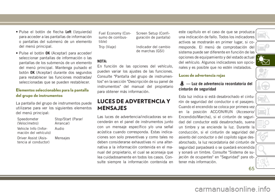 JEEP CHEROKEE 2018 Manual de Empleo y Cuidado (in Spanish) • Pulse el botón de flechaLeft(Izquierda)
para acceder a las pantallas de información
o pantallas del submenú de un elemento
del menú principal.
• Pulse el botónOK(Aceptar) para acceder/
sele JEEP CHEROKEE 2018 Manual de Empleo y Cuidado (in Spanish) • Pulse el botón de flechaLeft(Izquierda)
para acceder a las pantallas de información
o pantallas del submenú de un elemento
del menú principal.
• Pulse el botónOK(Aceptar) para acceder/
sele