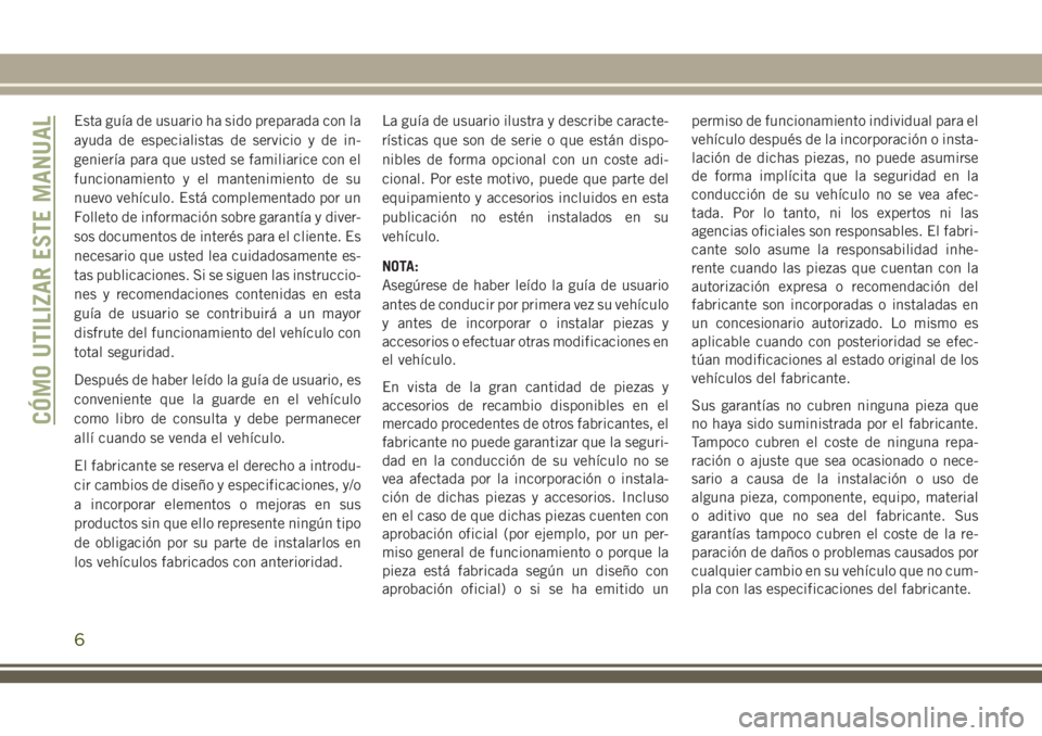 JEEP CHEROKEE 2018 Manual de Empleo y Cuidado (in Spanish) Esta guía de usuario ha sido preparada con la
ayuda de especialistas de servicio y de in-
geniería para que usted se familiarice con el
funcionamiento y el mantenimiento de su
nuevo vehículo. Está JEEP CHEROKEE 2018 Manual de Empleo y Cuidado (in Spanish) Esta guía de usuario ha sido preparada con la
ayuda de especialistas de servicio y de in-
geniería para que usted se familiarice con el
funcionamiento y el mantenimiento de su
nuevo vehículo. Está
