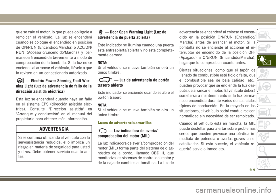 JEEP CHEROKEE 2018 Manual de Empleo y Cuidado (in Spanish) que se cale el motor, lo que puede obligarle a
remolcar el vehículo. La luz se encenderá
cuando se coloque el encendido en posición
de ON/RUN (Encendido/Marcha) o ACC/ON/
RUN (Accesorio/Encendido/M JEEP CHEROKEE 2018 Manual de Empleo y Cuidado (in Spanish) que se cale el motor, lo que puede obligarle a
remolcar el vehículo. La luz se encenderá
cuando se coloque el encendido en posición
de ON/RUN (Encendido/Marcha) o ACC/ON/
RUN (Accesorio/Encendido/M