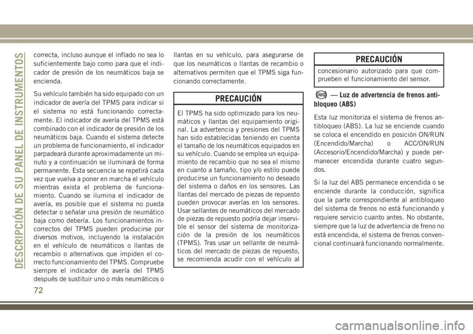 JEEP CHEROKEE 2018 Manual de Empleo y Cuidado (in Spanish) correcta, incluso aunque el inflado no sea lo
suficientemente bajo como para que el indi-
cador de presión de los neumáticos baja se
encienda.
Su vehículo también ha sido equipado con un
indicador JEEP CHEROKEE 2018 Manual de Empleo y Cuidado (in Spanish) correcta, incluso aunque el inflado no sea lo
suficientemente bajo como para que el indi-
cador de presión de los neumáticos baja se
encienda.
Su vehículo también ha sido equipado con un
indicador