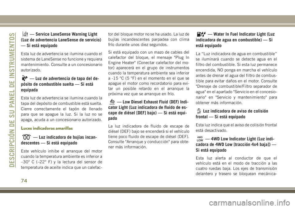 JEEP CHEROKEE 2018 Manual de Empleo y Cuidado (in Spanish) — Service LaneSense Warning Light
(Luz de advertencia LaneSense de servicio)
— Si está equipado
Esta luz de advertencia se ilumina cuando el
sistema de LaneSense no funcione y requiera
mantenimie JEEP CHEROKEE 2018 Manual de Empleo y Cuidado (in Spanish) — Service LaneSense Warning Light
(Luz de advertencia LaneSense de servicio)
— Si está equipado
Esta luz de advertencia se ilumina cuando el
sistema de LaneSense no funcione y requiera
mantenimie