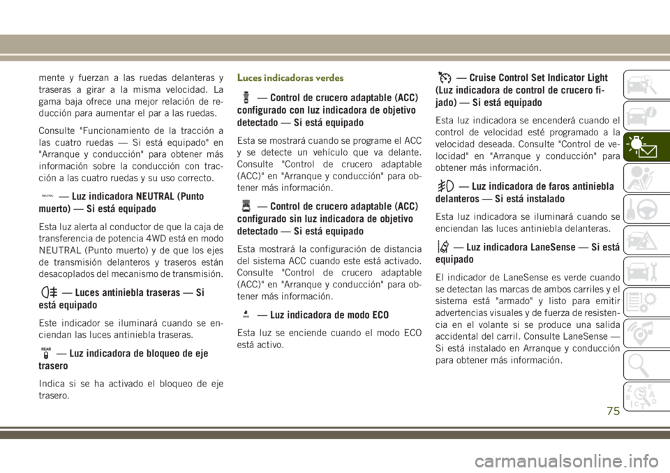 JEEP CHEROKEE 2018 Manual de Empleo y Cuidado (in Spanish) mente y fuerzan a las ruedas delanteras y
traseras a girar a la misma velocidad. La
gama baja ofrece una mejor relación de re-
ducción para aumentar el par a las ruedas.
Consulte "Funcionamiento JEEP CHEROKEE 2018 Manual de Empleo y Cuidado (in Spanish) mente y fuerzan a las ruedas delanteras y
traseras a girar a la misma velocidad. La
gama baja ofrece una mejor relación de re-
ducción para aumentar el par a las ruedas.
Consulte "Funcionamiento