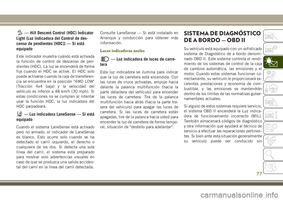 JEEP CHEROKEE 2018  Manual de Empleo y Cuidado (in Spanish) — Hill Descent Control (HDC) Indicator
Light (Luz indicadora del Control de des-
censo de pendientes [HDC]) — Si está
equipado
Este indicador muestra cuándo está activada
la función de control