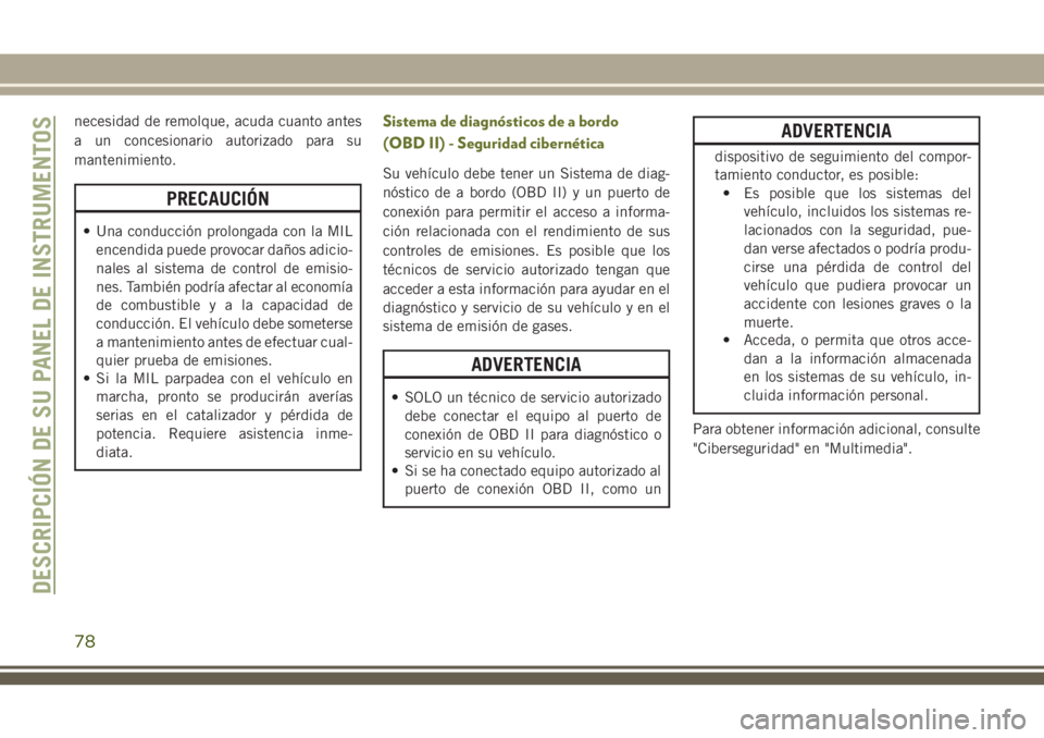 JEEP CHEROKEE 2018 Manual de Empleo y Cuidado (in Spanish) necesidad de remolque, acuda cuanto antes
a un concesionario autorizado para su
mantenimiento.
PRECAUCIÓN
• Una conducción prolongada con la MIL
encendida puede provocar daños adicio-
nales al si JEEP CHEROKEE 2018 Manual de Empleo y Cuidado (in Spanish) necesidad de remolque, acuda cuanto antes
a un concesionario autorizado para su
mantenimiento.
PRECAUCIÓN
• Una conducción prolongada con la MIL
encendida puede provocar daños adicio-
nales al si