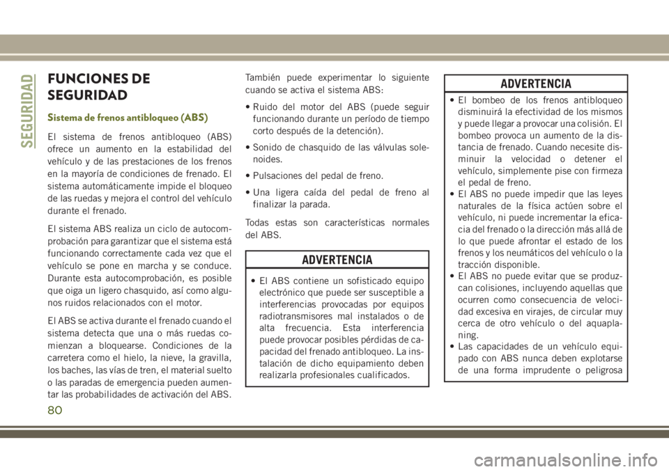 JEEP CHEROKEE 2018 Manual de Empleo y Cuidado (in Spanish) FUNCIONES DE
SEGURIDAD
Sistema de frenos antibloqueo (ABS)
El sistema de frenos antibloqueo (ABS)
ofrece un aumento en la estabilidad del
vehículo y de las prestaciones de los frenos
en la mayoría d JEEP CHEROKEE 2018 Manual de Empleo y Cuidado (in Spanish) FUNCIONES DE
SEGURIDAD
Sistema de frenos antibloqueo (ABS)
El sistema de frenos antibloqueo (ABS)
ofrece un aumento en la estabilidad del
vehículo y de las prestaciones de los frenos
en la mayoría d