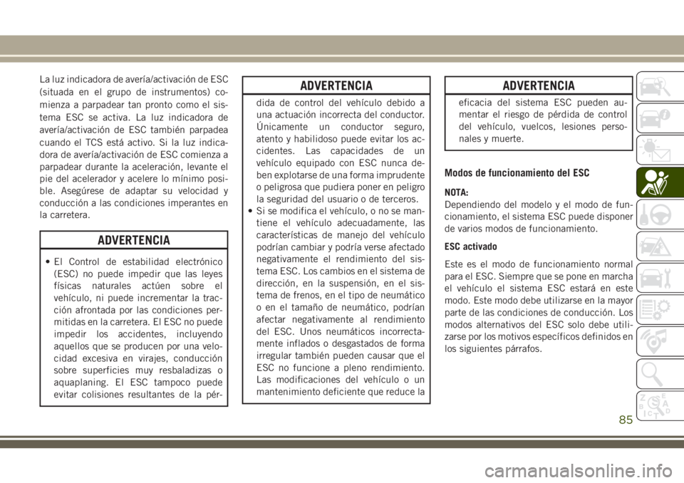 JEEP CHEROKEE 2018 Manual de Empleo y Cuidado (in Spanish) La luz indicadora de avería/activación de ESC
(situada en el grupo de instrumentos) co-
mienza a parpadear tan pronto como el sis-
tema ESC se activa. La luz indicadora de
avería/activación de ESC JEEP CHEROKEE 2018 Manual de Empleo y Cuidado (in Spanish) La luz indicadora de avería/activación de ESC
(situada en el grupo de instrumentos) co-
mienza a parpadear tan pronto como el sis-
tema ESC se activa. La luz indicadora de
avería/activación de ESC