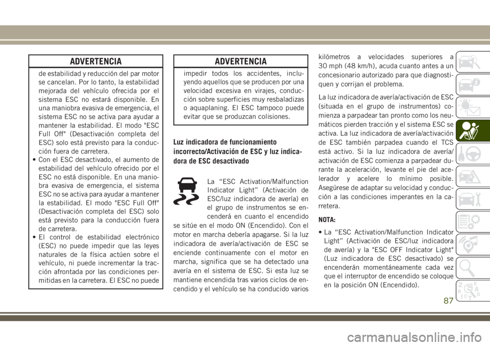 JEEP CHEROKEE 2018 Manual de Empleo y Cuidado (in Spanish) ADVERTENCIA
de estabilidad y reducción del par motor
se cancelan. Por lo tanto, la estabilidad
mejorada del vehículo ofrecida por el
sistema ESC no estará disponible. En
una maniobra evasiva de eme JEEP CHEROKEE 2018 Manual de Empleo y Cuidado (in Spanish) ADVERTENCIA
de estabilidad y reducción del par motor
se cancelan. Por lo tanto, la estabilidad
mejorada del vehículo ofrecida por el
sistema ESC no estará disponible. En
una maniobra evasiva de eme