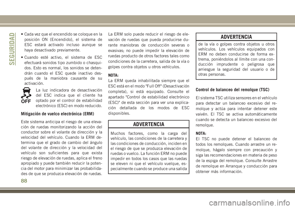 JEEP CHEROKEE 2018 Manual de Empleo y Cuidado (in Spanish) • Cada vez que el encendido se coloque en la
posición ON (Encendido), el sistema de
ESC estará activado incluso aunque se
haya desactivado previamente.
• Cuando esté activo, el sistema de ESC
e JEEP CHEROKEE 2018 Manual de Empleo y Cuidado (in Spanish) • Cada vez que el encendido se coloque en la
posición ON (Encendido), el sistema de
ESC estará activado incluso aunque se
haya desactivado previamente.
• Cuando esté activo, el sistema de ESC
e